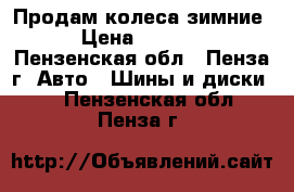 Продам колеса зимние › Цена ­ 7 200 - Пензенская обл., Пенза г. Авто » Шины и диски   . Пензенская обл.,Пенза г.